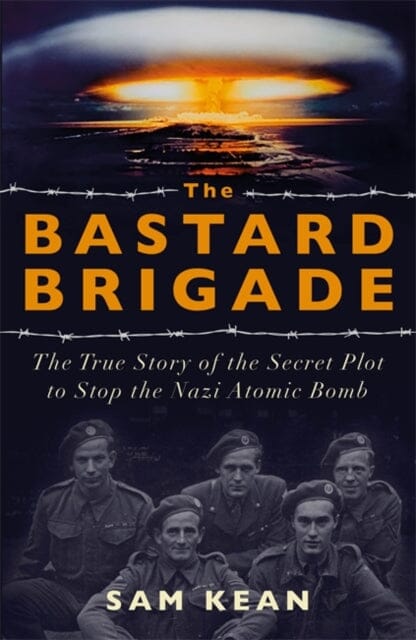 The Bastard Brigade: The True Story of the Renegade Scientists and Spies Who Sabotaged the Nazi Atomic Bomb by Sam Kean