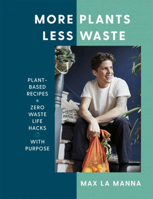 More Plants Less Waste: Plant-based Recipes + Zero Waste Life Hacks with Purpose by Max La Manna