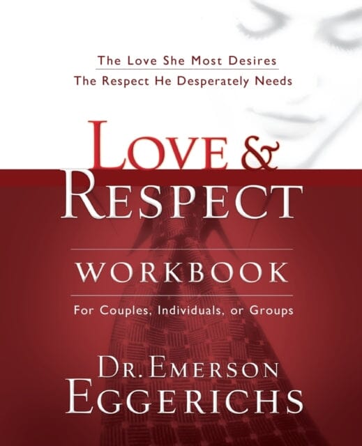 Love and   Respect Workbook: The Love She Most Desires; The Respect He Desperately Needs by Dr. Emerson Eggerichs