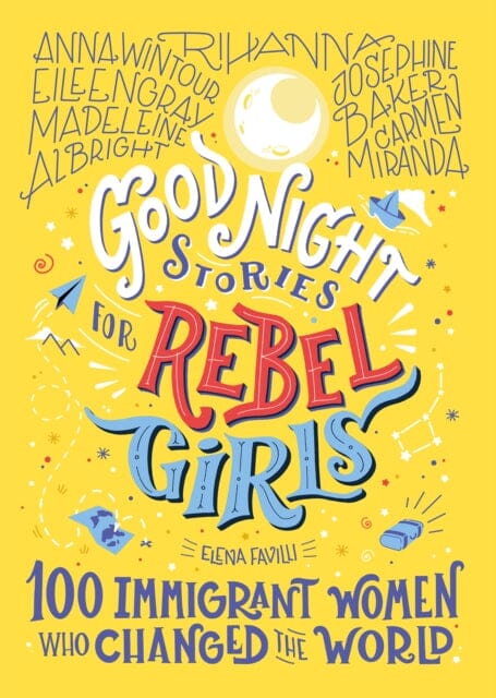 Good Night Stories For Rebel Girls: 100 Immigrant Women Who Changed The World by Elena Favilli