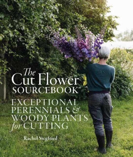 The Cut Flower Sourcebook : Exceptional Perennials and Woody Plants for Cutting by Rachel Siegfried