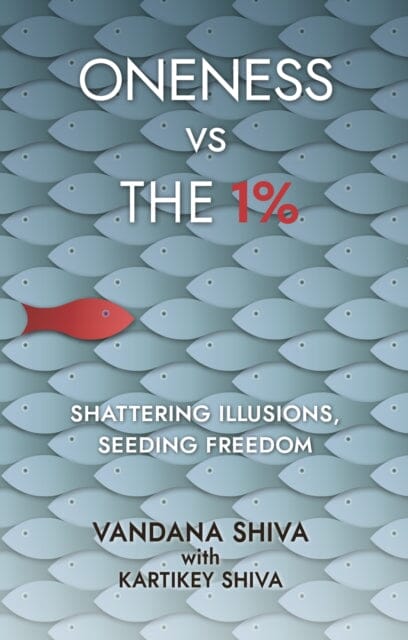 Oneness vs The 1%: Shattering Illusions, Seeding Freedom by Vandana Shiva