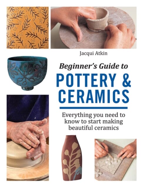 Beginner's Guide to Pottery & Ceramics: Everything You Need to Know to Start Making Beautiful Ceramics by Jacqui Atkin