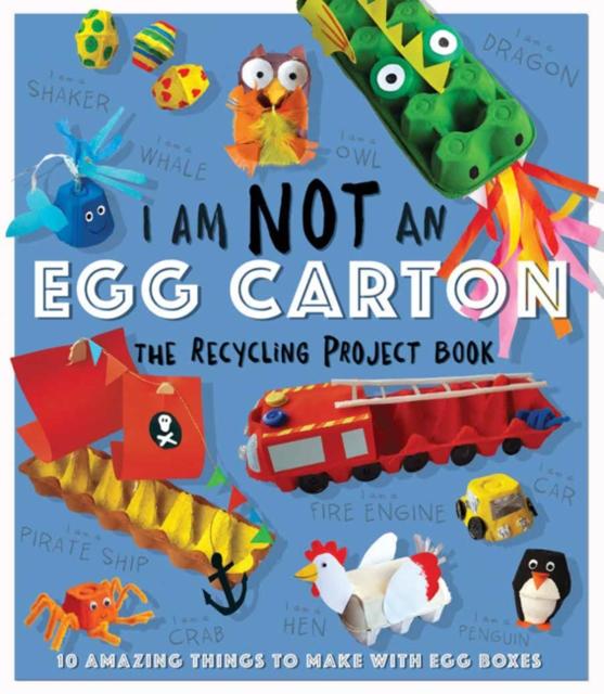 I Am Not An Eggbox - The Recycling Project Book : 10 Amazing Things to Make with Egg Boxes