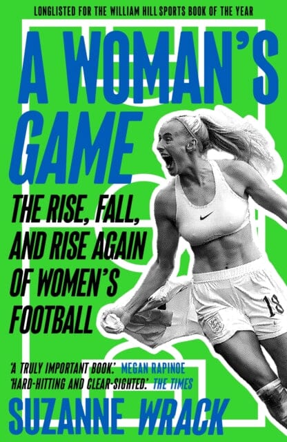 A Woman's Game : The Rise, Fall, and Rise Again of Women's Football by Suzanne Wrack