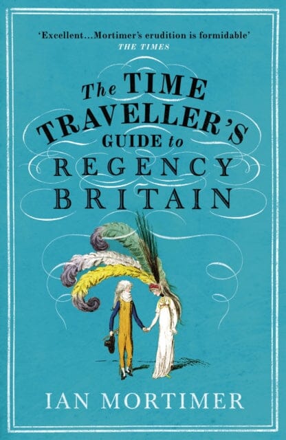 The Time Traveller's Guide to Regency Britain: The immersive and brilliant historical guide to Regency Britain by Ian Mortimer