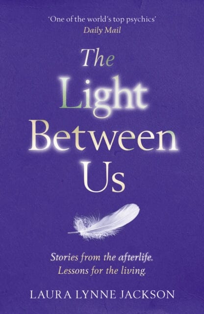 The Light Between Us: Lessons from Heaven That Teach Us to Live Better in the Here and Now by Laura Lynne Jackson