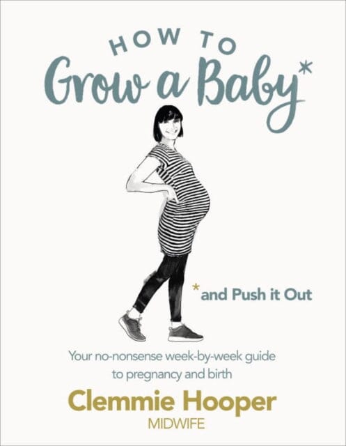 How to Grow a Baby and Push It Out: Your no-nonsense guide to pregnancy and birth by Clemmie Hooper