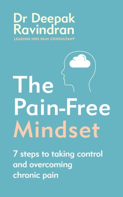 The Pain-Free Mindset: 7 Steps to Taking Control and Overcoming Chronic Pain by Dr Deepak Ravindran
