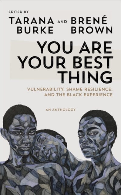 You Are Your Best Thing: Vulnerability, Shame Resilience and the Black Experience An anthology by Tarana Burke