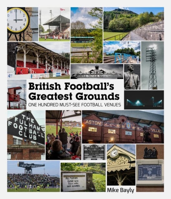 British Football's Greatest Grounds: One Hundred Must-See Football Venues by Mike Bayly