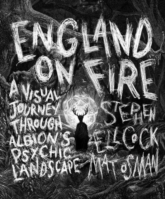 England on Fire: A Visual Journey through Albion's Psychic Landscape by Stephen Ellcock