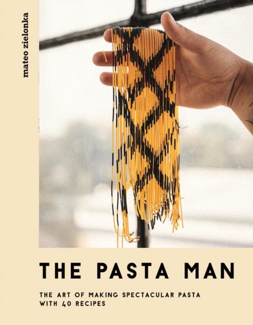 The Pasta Man: The Art of Making Spectacular Pasta - with 40 Recipes by Mateo Zielonka