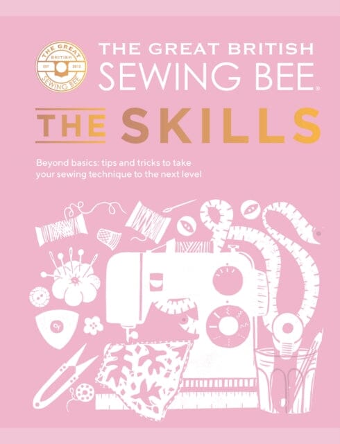 The Great British Sewing Bee: The Skills : Beyond Basics: Advanced Tips and Tricks to Take Your Sewing Technique to the Next Level by  The Great British Sewing Bee