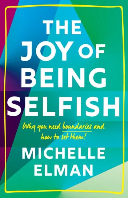 The Joy of Being Selfish: Why you need boundaries and how to set them by Michelle Elman