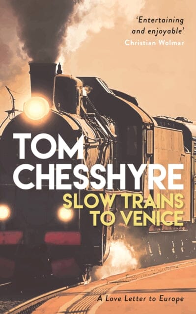 Slow Trains to Venice: A 4,000-Mile Adventure Across Europe by Tom Chesshyre