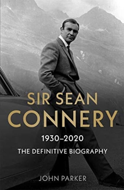 Sir Sean Connery - The Definitive Biography: 1930 - 2020 by John Parker