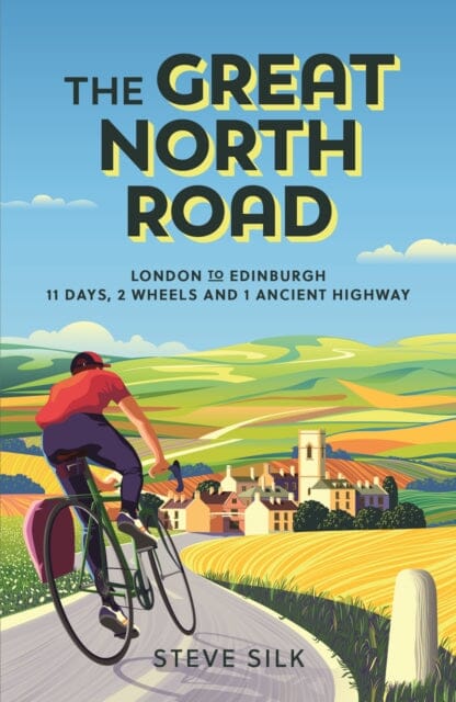 The Great North Road: London to Edinburgh - 11 Days, 2 Wheels and 1 Ancient Highway by Steve Silk