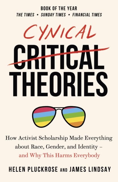 Cynical Theories: How Activist Scholarship Made Everything about Race, Gender, and Identity - And Why this Harms Everybody by Helen Pluckrose
