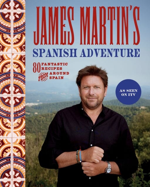 James Martin's Spanish Adventure : 80 Fantastic Recipes From Around Spain by James Martin