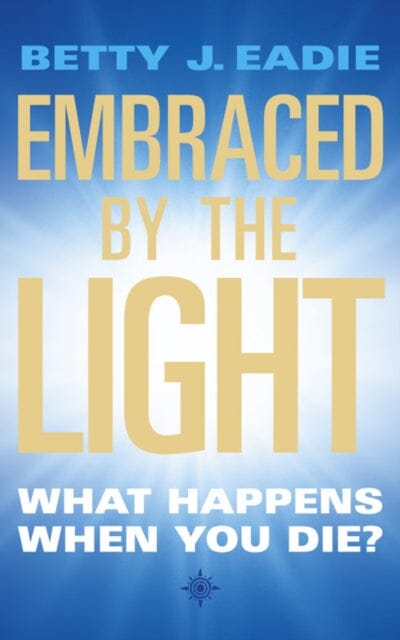 Embraced By The Light: What Happens When You Die? by Betty J. Eadie