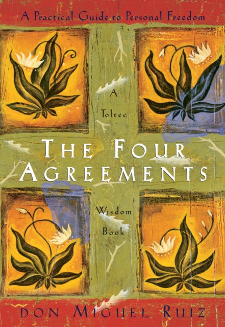 The Four Agreements: A Practical Guide to Personal Freedom by Don Miguel Ruiz Jr.