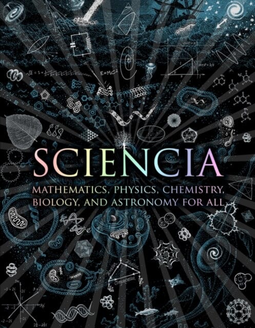 Sciencia: Mathematics, Physics, Chemistry, Biology and Astronomy for All by Burkard Polster