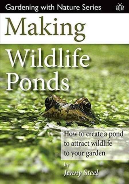 Making Wildlife Ponds: How to Create a Pond to Attract Wildlife to Your Garden by Jenny Steel