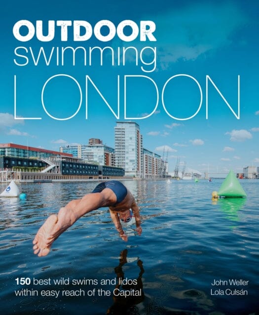 Outdoor Swimming London: 140 best wild swims and lidos within easy reach of the Capital by John Weller