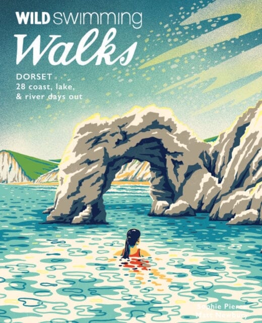 Wild Swimming Walks Dorset & East Devon: 28 coast, lake & river days out by Sophie Pierce