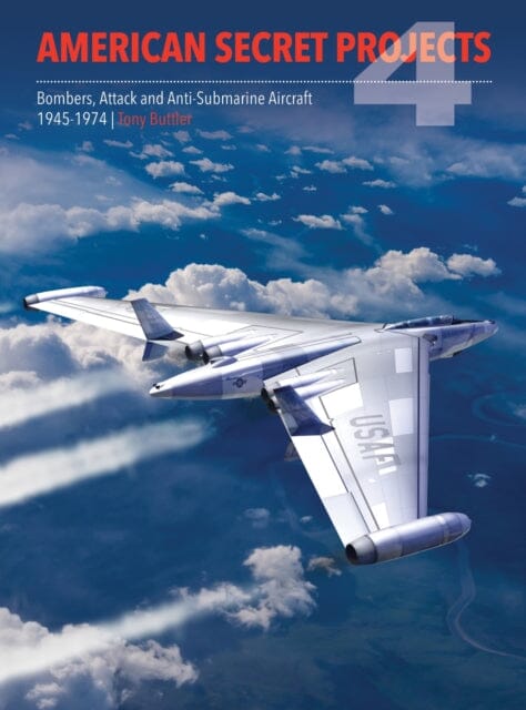 American Secret Projects 4: Bombers, Attack and Anti-Submarine Aircraft 1945-1974 by Tony Buttler