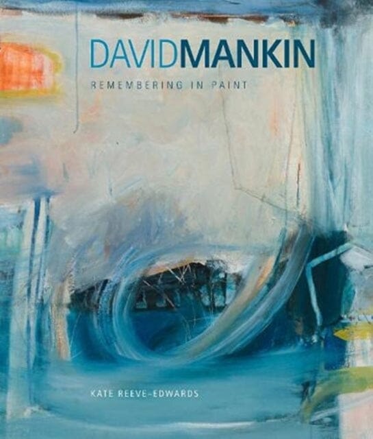 David Mankin : Remembering in Paint by Kate Reeve-Edwards