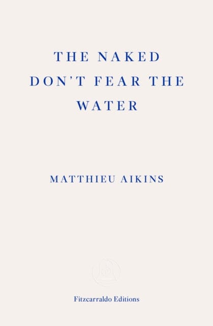 The Naked Don't Fear the Water: A Journey Through the Refugee Underground by Matthieu Aikins