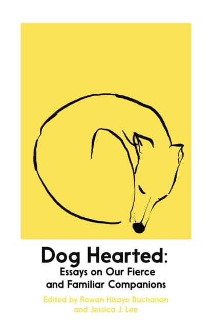Dog Hearted : Essays on Our Fierce and Familiar Companions by Rowan Hisayo Buchanan