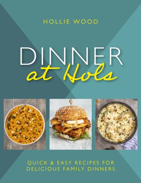 Dinner At Hol's : Quick and easy recipes for delicious family dinners by Hollie Wood