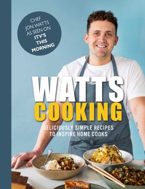 Watts Cooking : Deliciously simple recipes to inspire home cooks by Jon Watts