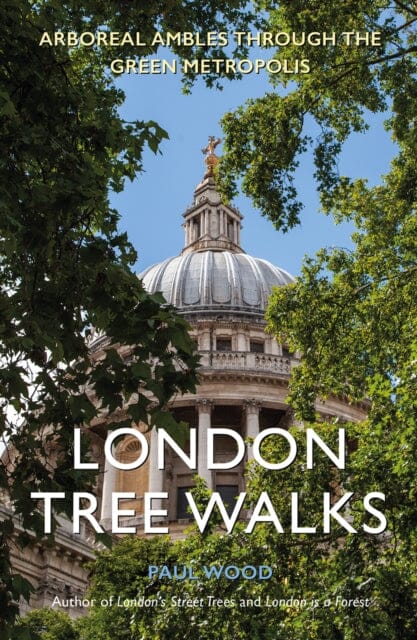 London Tree Walks: Arboreal Ambles Around the Green Metropolis by Paul Wood