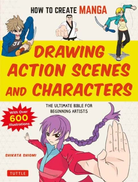 How to Create Manga: Drawing Action Scenes and Characters : The Ultimate Bible for Beginning Artists (With Over 600 Illustrations) by Shiyomi