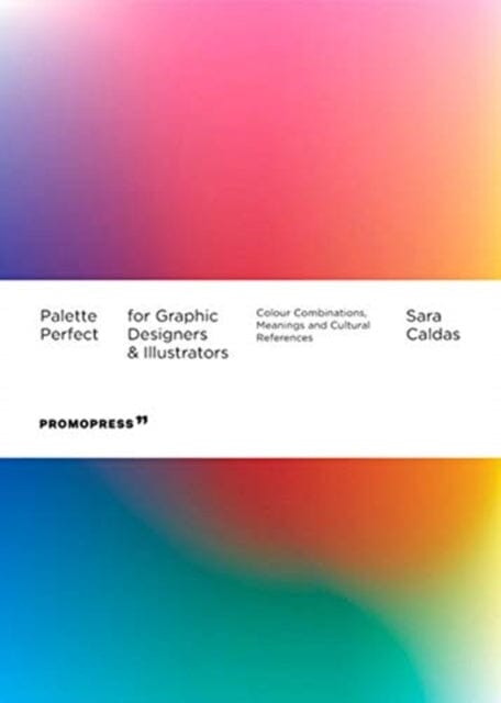 Palette Perfect For Graphic Designers And Illustrators: Colour Combinations, Meanings and Cultural References by Sara Caldas